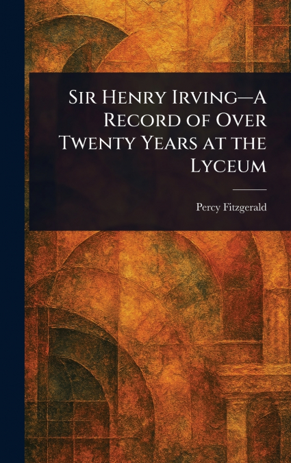 Sir Henry Irving-A Record of Over Twenty Years at the Lyceum