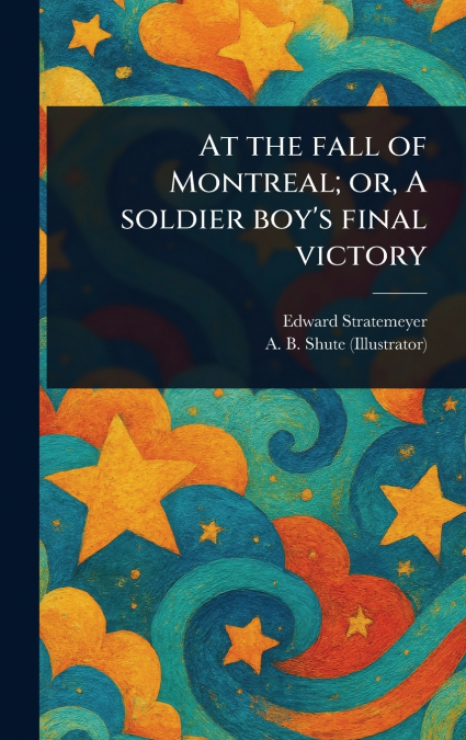 At the Fall of Montreal; or, A Soldier Boy’s Final Victory