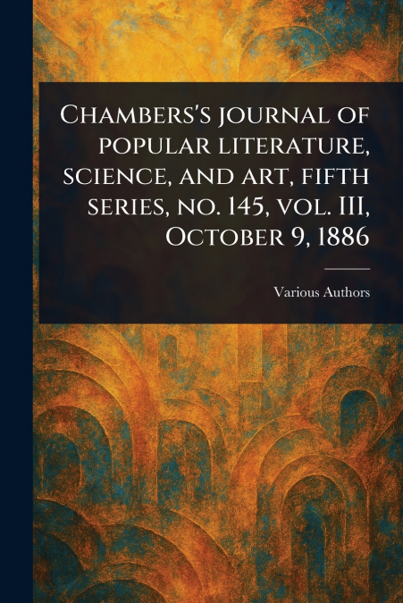 Chambers’s Journal of Popular Literature, Science, and Art, Fifth Series, No. 145, Vol. III, October 9, 1886