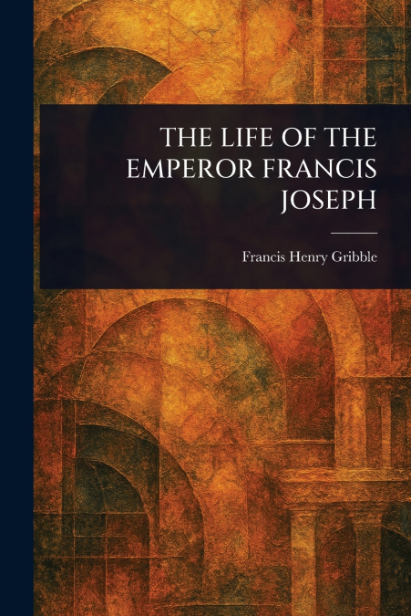 THE LIFE OF THE EMPEROR FRANCIS JOSEPH