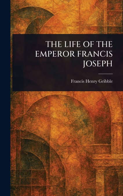 THE LIFE OF THE EMPEROR FRANCIS JOSEPH