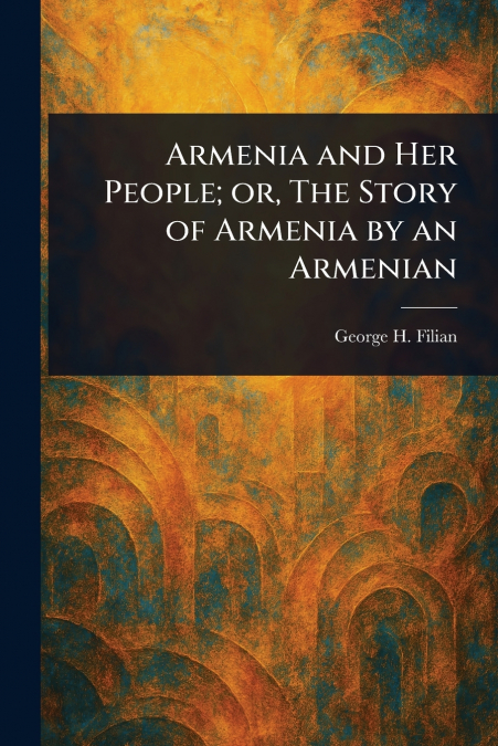 Armenia and Her People; or, The Story of Armenia by an Armenian