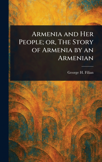 Armenia and Her People; or, The Story of Armenia by an Armenian