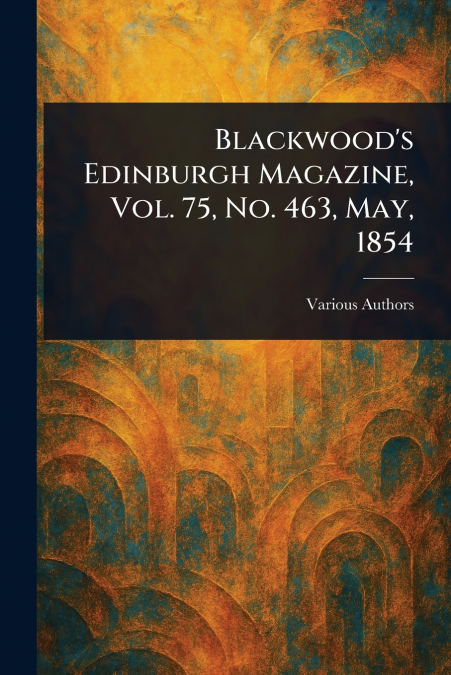 Blackwood’s Edinburgh Magazine, Vol. 75, No. 463, May, 1854