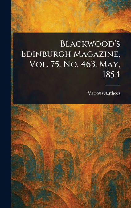 Blackwood’s Edinburgh Magazine, Vol. 75, No. 463, May, 1854