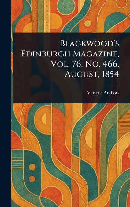 Blackwood’s Edinburgh Magazine, Vol. 76, No. 466, August, 1854