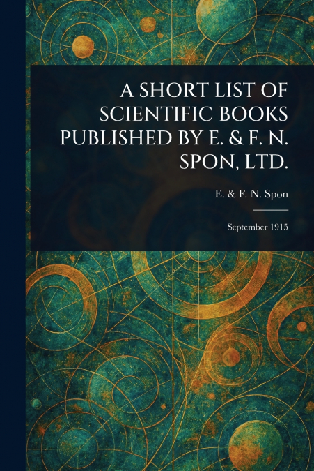 A SHORT LIST OF SCIENTIFIC BOOKS PUBLISHED BY E. & F. N. SPON, LTD.