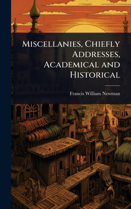 Miscellanies, Chiefly Addresses, Academical and Historical
