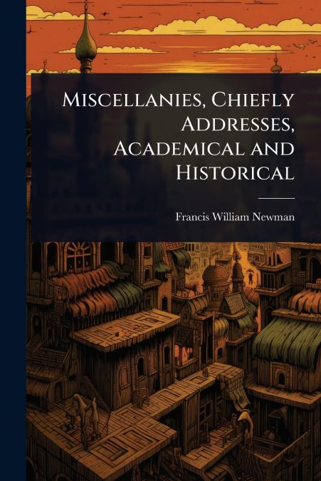 Miscellanies, Chiefly Addresses, Academical and Historical