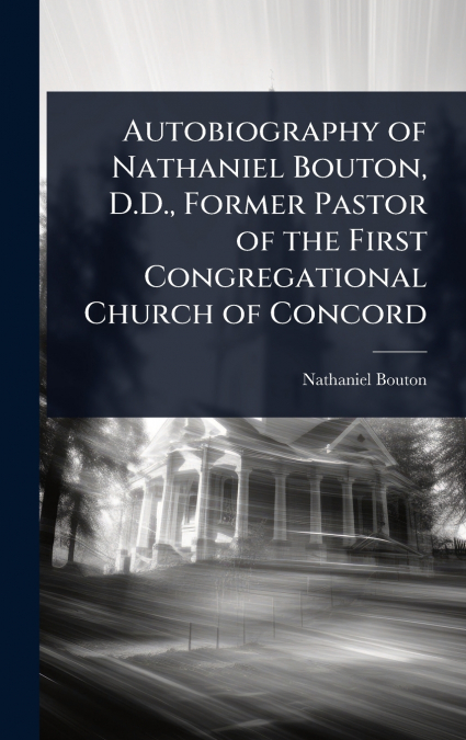 Autobiography of Nathaniel Bouton, D.D., Former Pastor of the First Congregational Church of Concord