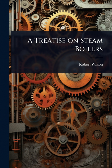 A Treatise on Steam Boilers