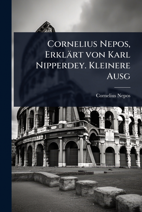 Cornelius Nepos, ErklÃ¤rt von Karl Nipperdey. Kleinere Ausg