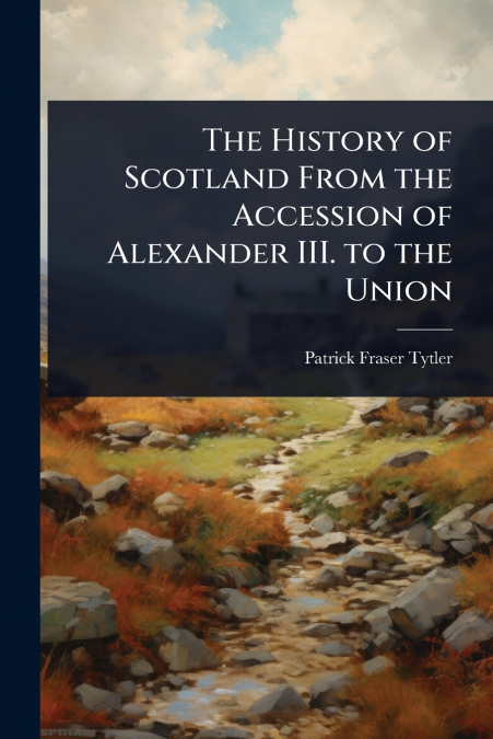 The History of Scotland From the Accession of Alexander III. to the Union