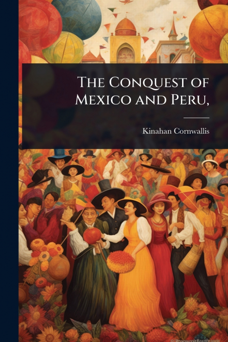 The Conquest of Mexico and Peru,