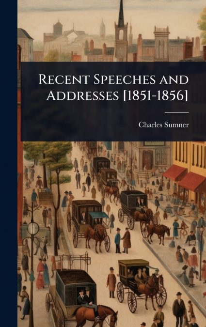 Recent Speeches and Addresses [1851-1856]