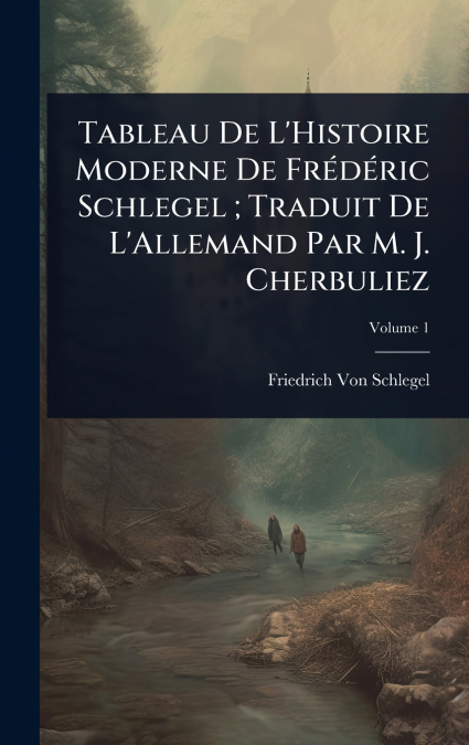Tableau De L’Histoire Moderne De FrÃ©dÃ©ric Schlegel ; Traduit De L’Allemand Par M. J. Cherbuliez