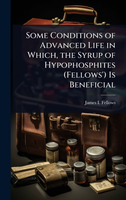 Some Conditions of Advanced Life in Which, the Syrup of Hypophosphites (Fellows’) Is Beneficial