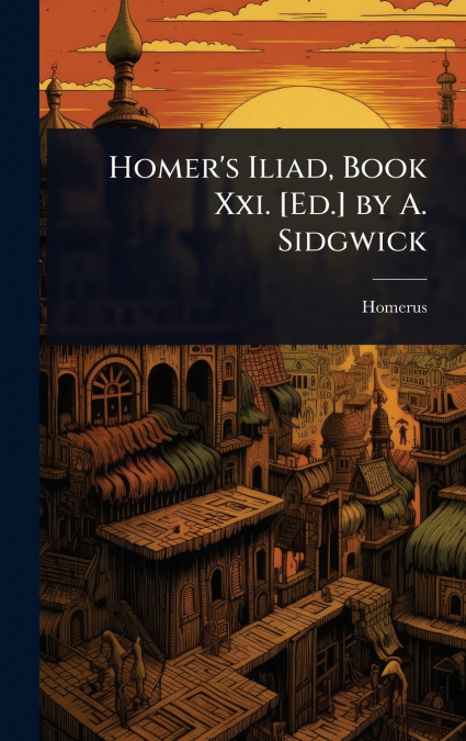 Homer’s Iliad, Book Xxi. [Ed.] by A. Sidgwick