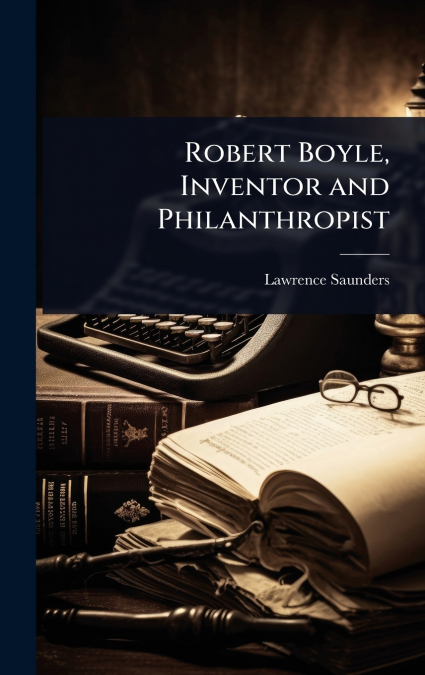 Robert Boyle, Inventor and Philanthropist