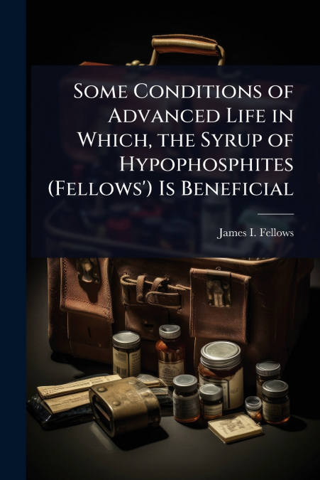 Some Conditions of Advanced Life in Which, the Syrup of Hypophosphites (Fellows’) Is Beneficial