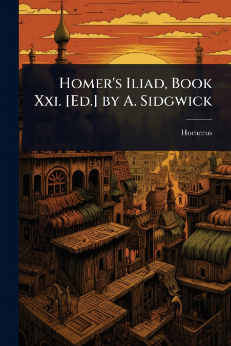 Homer’s Iliad, Book Xxi. [Ed.] by A. Sidgwick