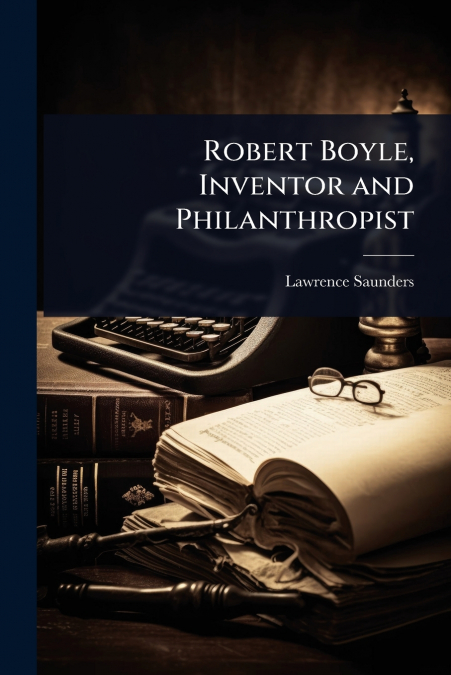 Robert Boyle, Inventor and Philanthropist