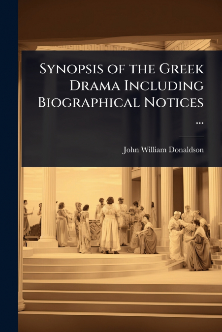 Synopsis of the Greek Drama Including Biographical Notices ...