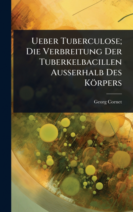 Ueber Tuberculose; Die Verbreitung Der Tuberkelbacillen Ausserhalb Des KÃ¶rpers
