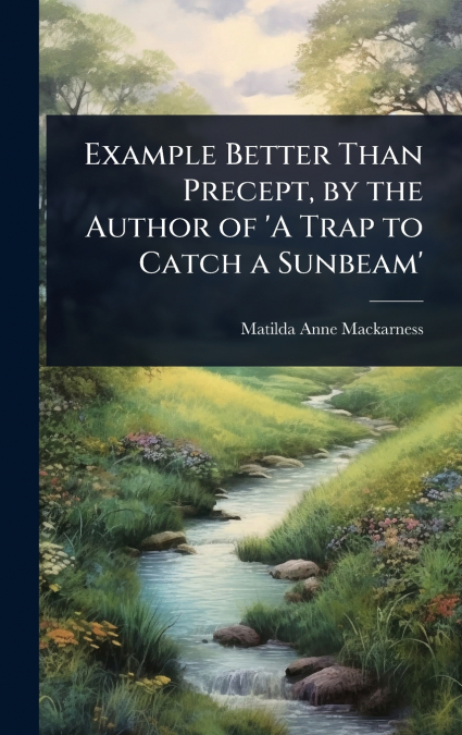Example Better Than Precept, by the Author of ’A Trap to Catch a Sunbeam’