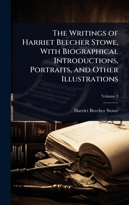The Writings of Harriet Beecher Stowe, With Biographical Introductions, Portraits, and Other Illustrations