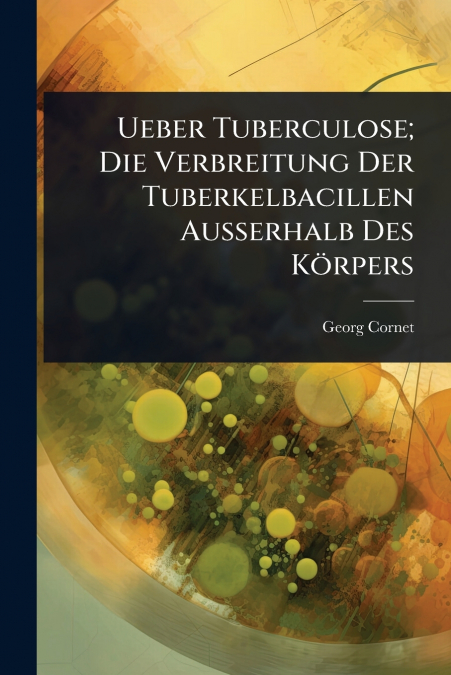 Ueber Tuberculose; Die Verbreitung Der Tuberkelbacillen Ausserhalb Des KÃ¶rpers