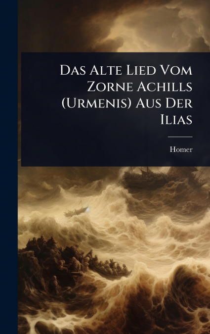 Das Alte Lied Vom Zorne Achills (Urmenis) Aus Der Ilias