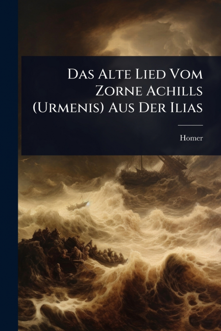 Das Alte Lied Vom Zorne Achills (Urmenis) Aus Der Ilias