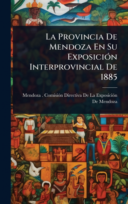 La Provincia De Mendoza En Su ExposiciÃ³n Interprovincial De 1885