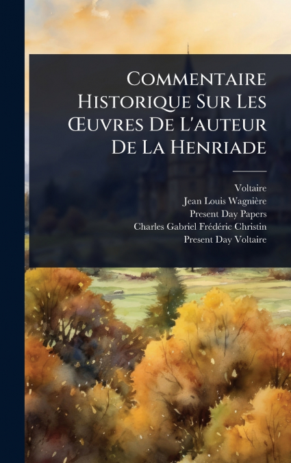 Commentaire Historique Sur Les Åuvres De L’auteur De La Henriade