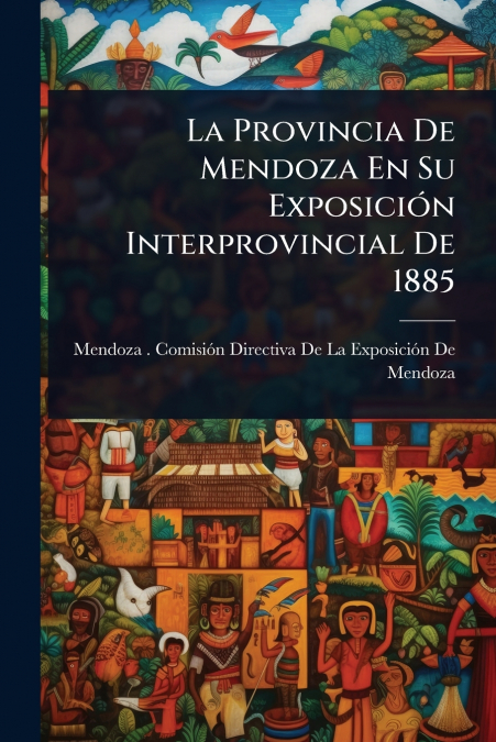 La Provincia De Mendoza En Su ExposiciÃ³n Interprovincial De 1885