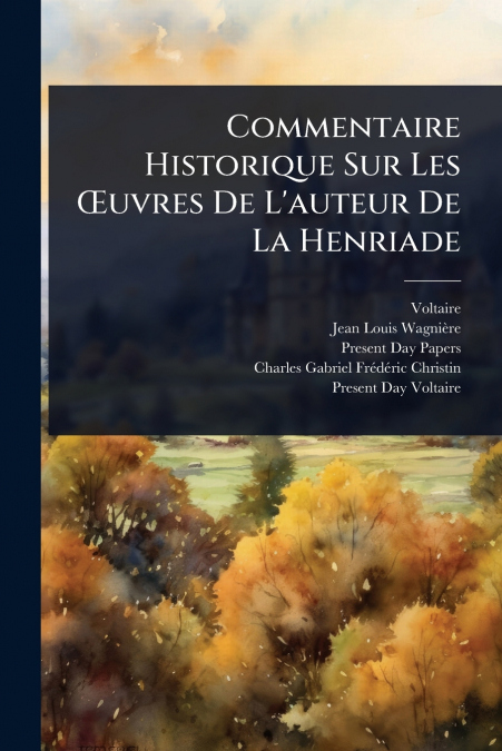 Commentaire Historique Sur Les Åuvres De L’auteur De La Henriade