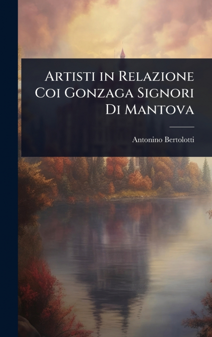 Artisti in Relazione Coi Gonzaga Signori Di Mantova