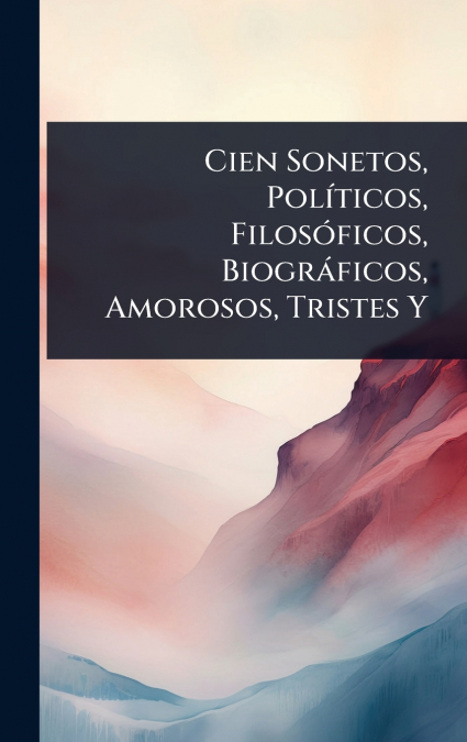 Cien Sonetos, PolÃ­ticos, FilosÃ³ficos, BiogrÃ¡ficos, Amorosos, Tristes Y