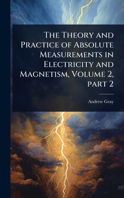 The Theory and Practice of Absolute Measurements in Electricity and Magnetism, Volume 2, part 2
