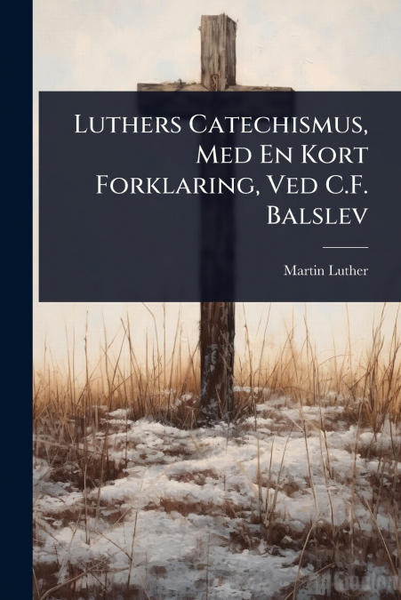Luthers Catechismus, Med En Kort Forklaring, Ved C.F. Balslev