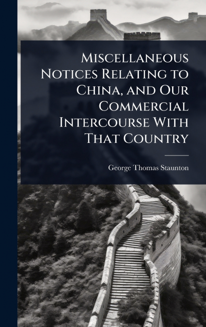 Miscellaneous Notices Relating to China, and Our Commercial Intercourse With That Country