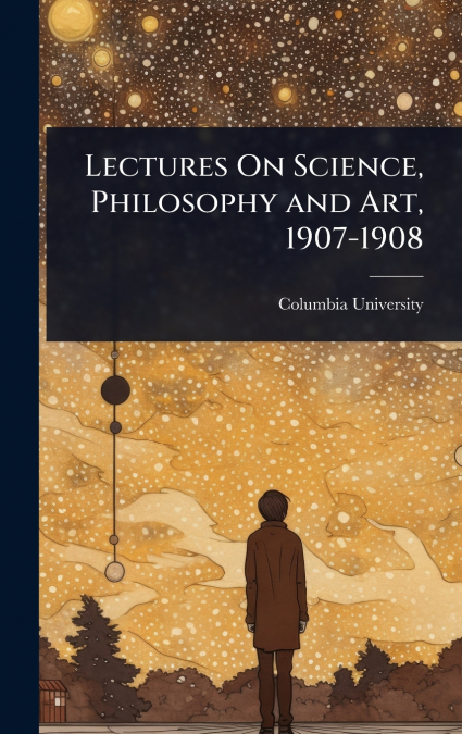 Lectures On Science, Philosophy and Art, 1907-1908