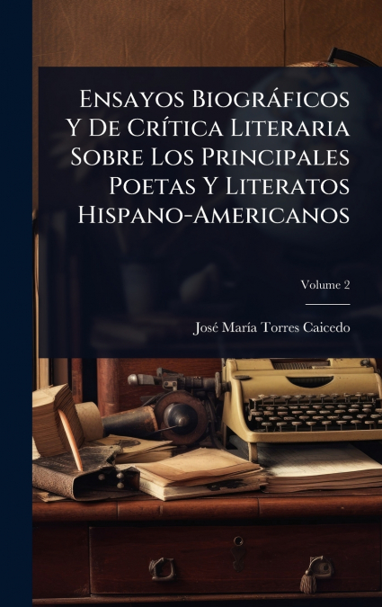 Ensayos BiogrÃ¡ficos Y De CrÃ­tica Literaria Sobre Los Principales Poetas Y Literatos Hispano-Americanos