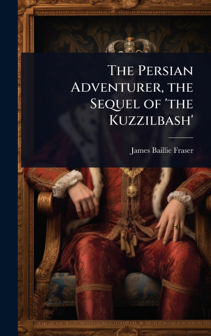 The Persian Adventurer, the Sequel of ’the Kuzzilbash’