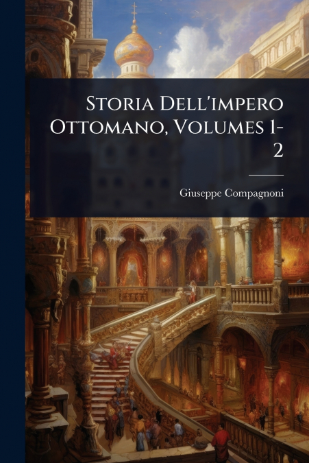 Storia Dell’impero Ottomano, Volumes 1-2