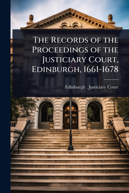 The Records of the Proceedings of the Justiciary Court, Edinburgh, 1661-1678