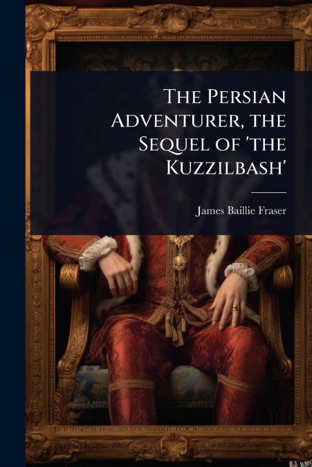 The Persian Adventurer, the Sequel of ’the Kuzzilbash’