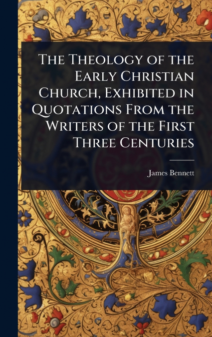 The Theology of the Early Christian Church, Exhibited in Quotations From the Writers of the First Three Centuries
