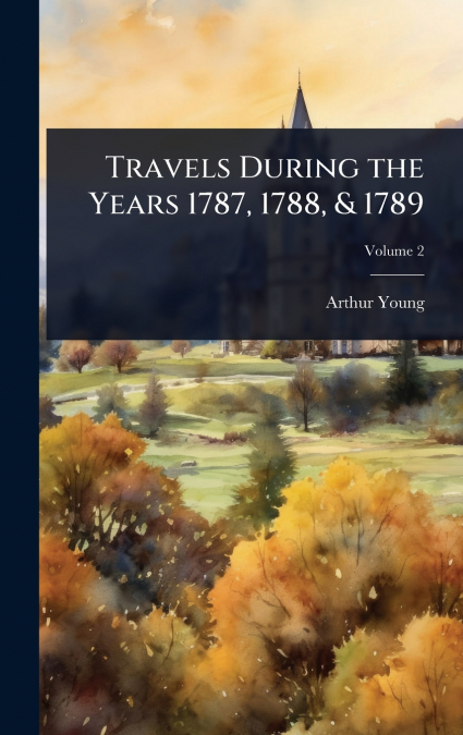 Travels During the Years 1787, 1788, & 1789